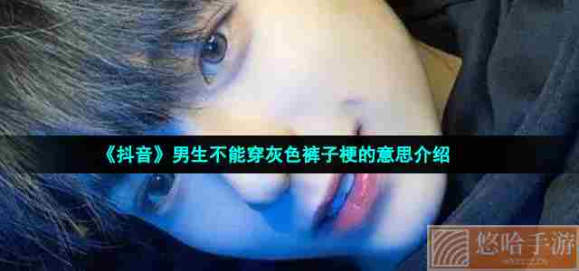 《抖音》男生不能穿灰色裤子梗的意思介绍