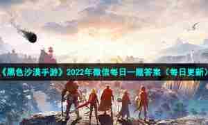 《黑色沙漠手游》2022年8月22日微信每日一题答案