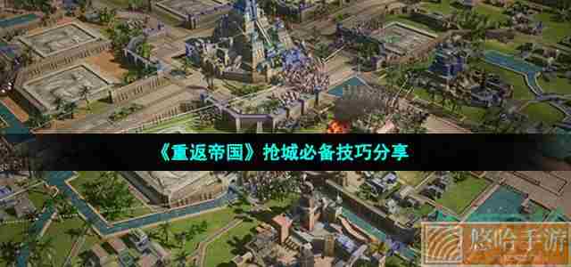 《重返帝国》抢城必备技巧分享