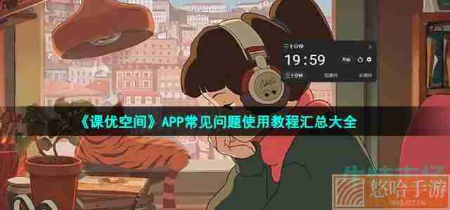《课优空间》APP常见问题使用教程汇总大全