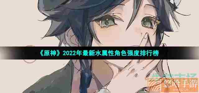 《原神》2022年最新水属性角色强度排行榜