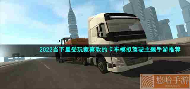 2022当下最受玩家喜欢的卡车模拟驾驶主题手游推荐