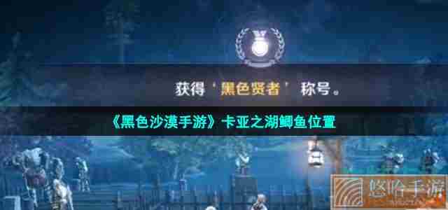 《黑色沙漠手游》卡亚之湖鲫鱼位置