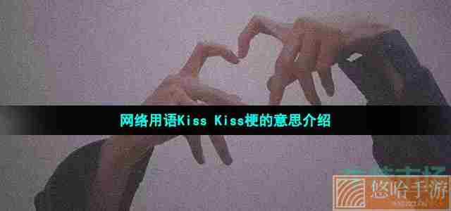 网络用语Kiss Kiss梗的意思介绍