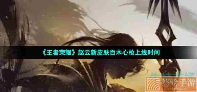 《王者荣耀》赵云新皮肤百木心枪上线时间