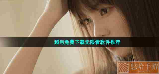 超污免费下载无限看软件推荐