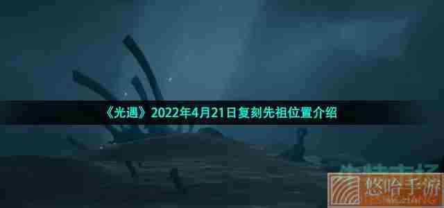 《光遇》2022年4月21日复刻先祖位置介绍