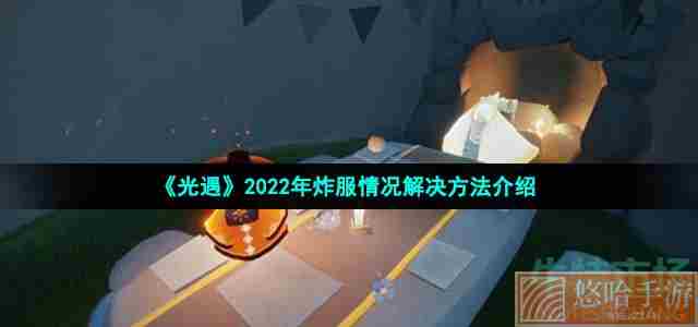 《光遇》2022年炸服情况解决方法介绍