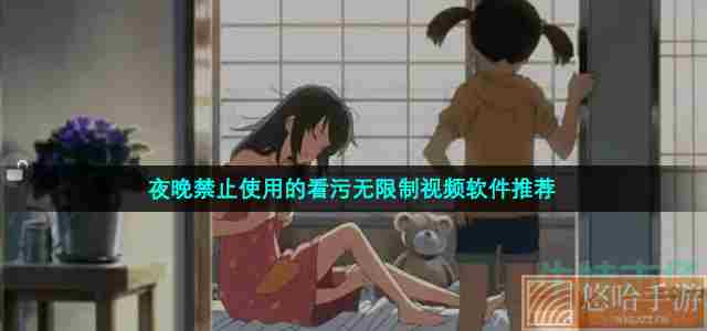 夜晚禁止使用的看污无限制视频软件推荐
