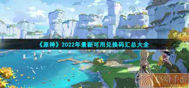 《原神》2022年最新可用兑换码汇总大全