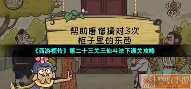 《西游梗传》第二十三关三仙斗法下通关攻略